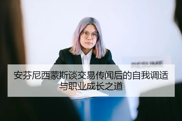 安芬尼西蒙斯谈交易传闻后的自我调适与职业成长之道